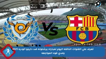 تعرف على القنوات الناقلة اليوم لمباراة برشلونة ضد دايجو الودية 2025 ومدى قوة المواجهة